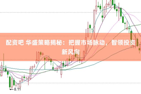 配资吧 华盛策略揭秘：把握市场脉动，智领投资新风向
