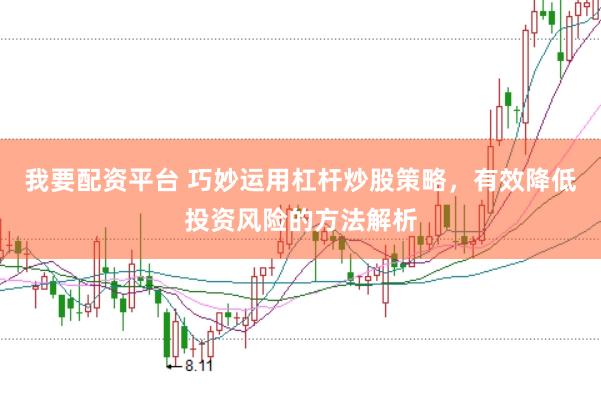 我要配资平台 巧妙运用杠杆炒股策略，有效降低投资风险的方法解析