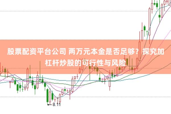 股票配资平台公司 两万元本金是否足够？探究加杠杆炒股的可行性与风险