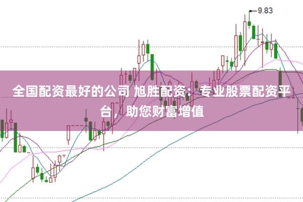 全国配资最好的公司 旭胜配资：专业股票配资平台，助您财富增值