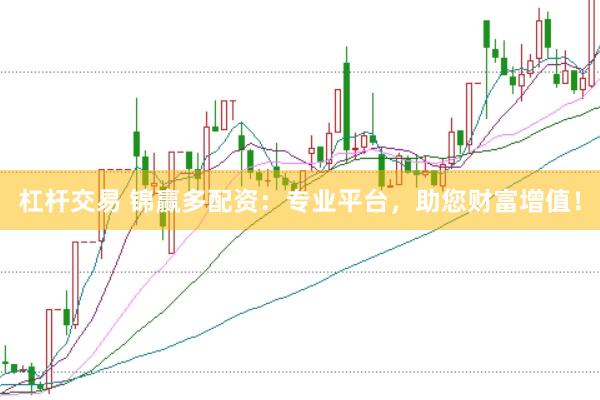 杠杆交易 锦赢多配资：专业平台，助您财富增值！