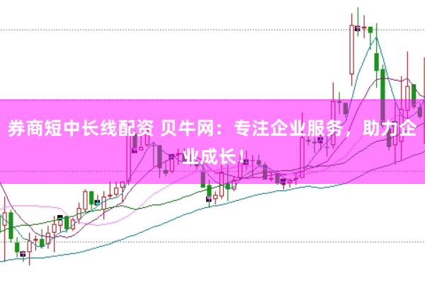 券商短中长线配资 贝牛网：专注企业服务，助力企业成长！