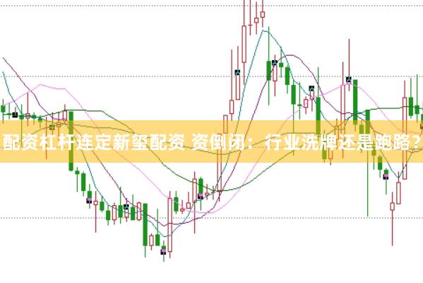 配资杠杆连定新玺配资 资倒闭：行业洗牌还是跑路？
