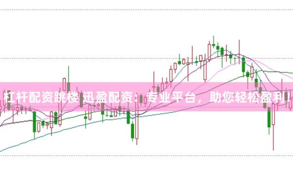 杠杆配资跳楼 迅盈配资：专业平台，助您轻松盈利！