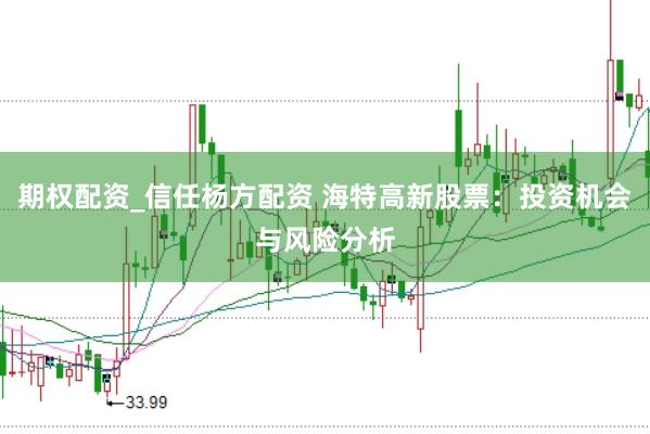 期权配资_信任杨方配资 海特高新股票：投资机会与风险分析
