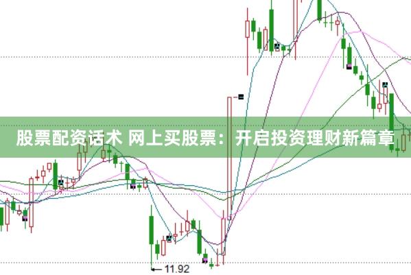股票配资话术 网上买股票：开启投资理财新篇章