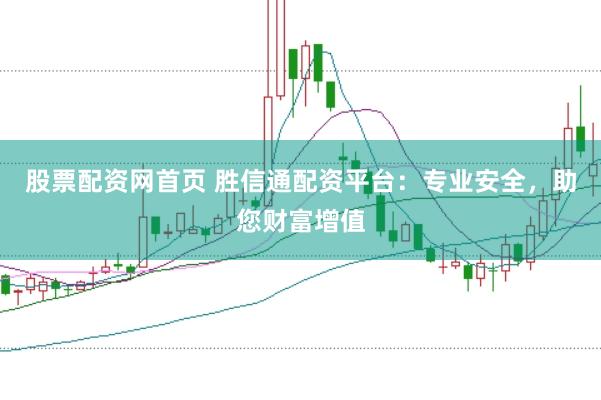 股票配资网首页 胜信通配资平台：专业安全，助您财富增值