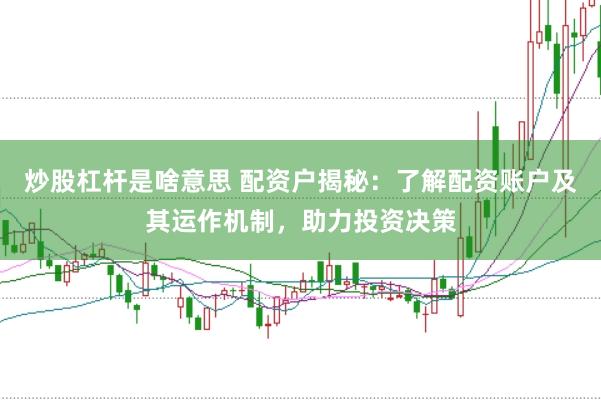 炒股杠杆是啥意思 配资户揭秘：了解配资账户及其运作机制，助力投资决策