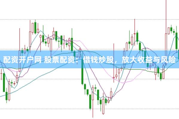 配资开户网 股票配资：借钱炒股，放大收益与风险