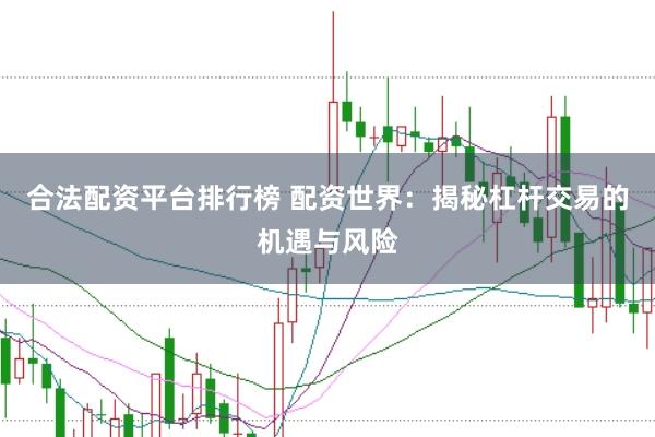 合法配资平台排行榜 配资世界：揭秘杠杆交易的机遇与风险
