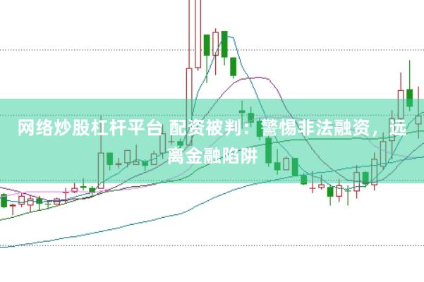 网络炒股杠杆平台 配资被判：警惕非法融资，远离金融陷阱