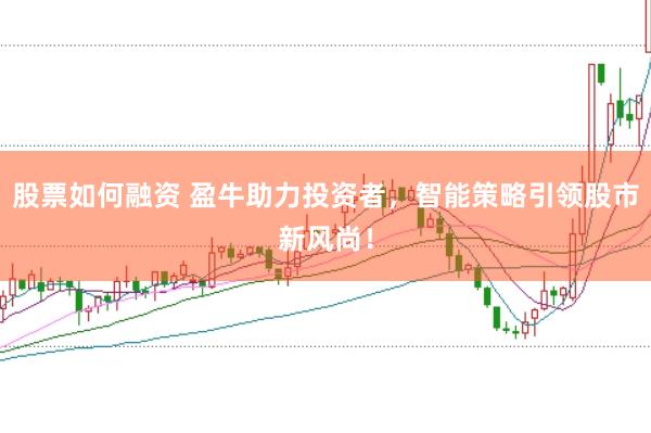股票如何融资 盈牛助力投资者，智能策略引领股市新风尚！