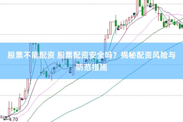 股票不能配资 股票配资安全吗？揭秘配资风险与防范措施