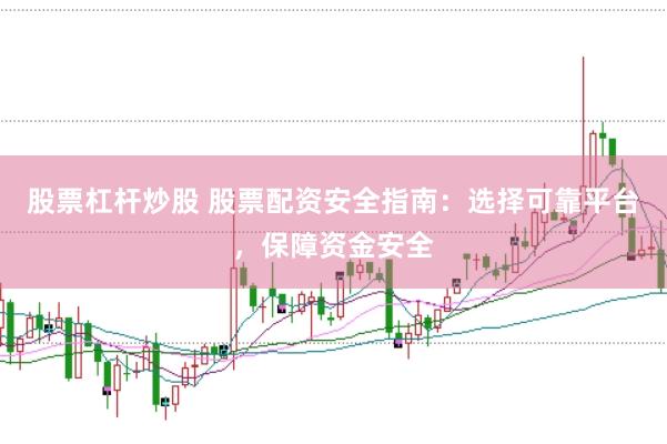 股票杠杆炒股 股票配资安全指南：选择可靠平台，保障资金安全