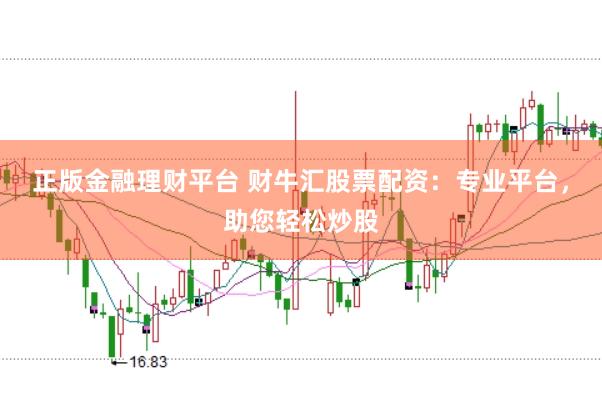 正版金融理财平台 财牛汇股票配资：专业平台，助您轻松炒股