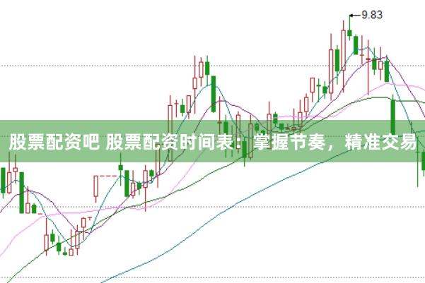 股票配资吧 股票配资时间表：掌握节奏，精准交易