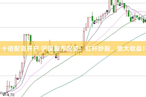 十倍配资开户 沪深股市配资：杠杆炒股，放大收益！