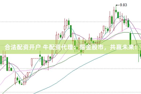 合法配资开户 牛配资代理：掘金股市，共赢未来！