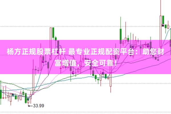 杨方正规股票杠杆 最专业正规配资平台：助您财富增值，安全可靠！
