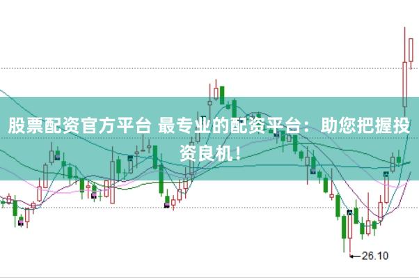 股票配资官方平台 最专业的配资平台：助您把握投资良机！