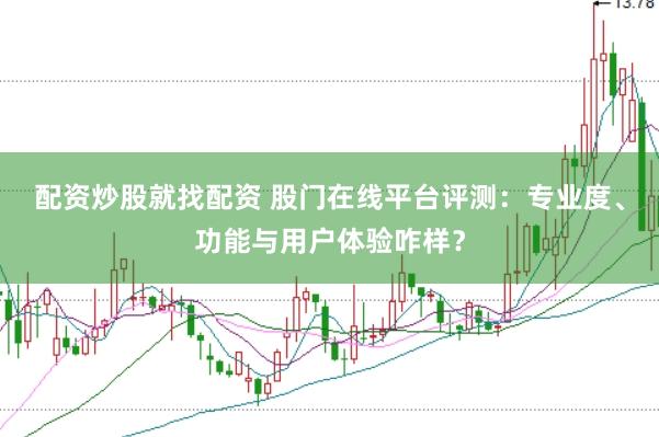 配资炒股就找配资 股门在线平台评测：专业度、功能与用户体验咋样？
