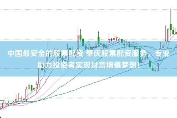 中国最安全的股票配资 肇庆股票配资服务，专业助力投资者实现财富增值梦想！