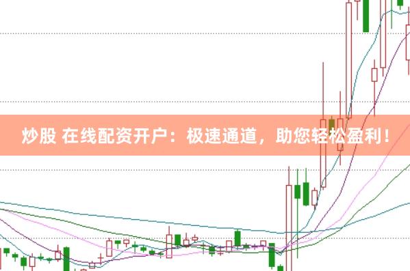 炒股 在线配资开户：极速通道，助您轻松盈利！
