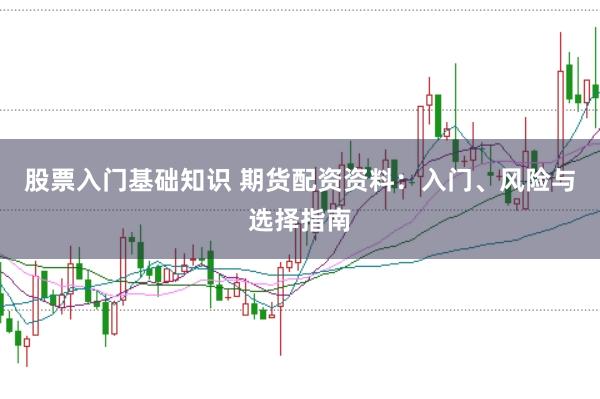股票入门基础知识 期货配资资料：入门、风险与选择指南