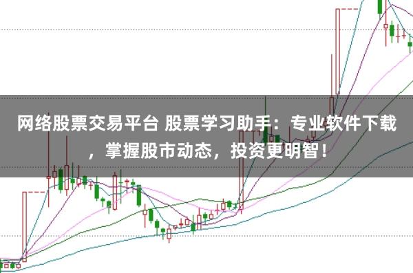 网络股票交易平台 股票学习助手:专业软件下载,掌握股市动态,投资更明智!