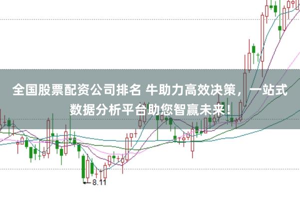 全国股票配资公司排名 牛助力高效决策，一站式数据分析平台助您智赢未来！