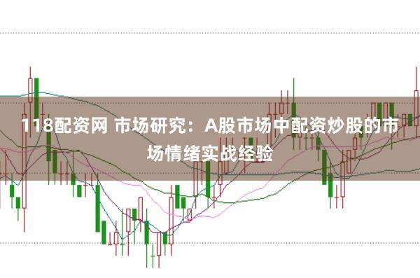 118配资网 市场研究:A股市场中配资炒股的市场情绪实战经验
