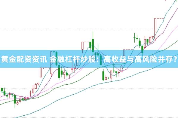 黄金配资资讯 金融杠杆炒股：高收益与高风险并存？