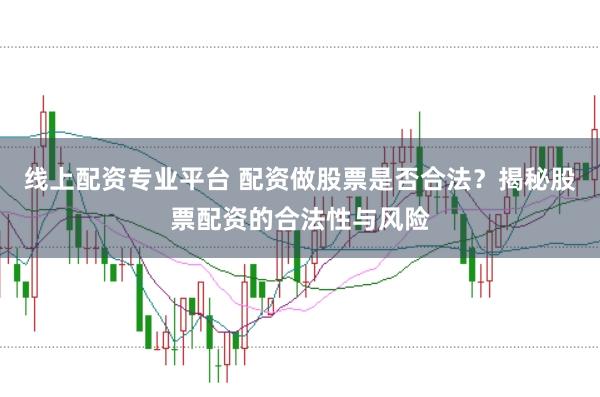 线上配资专业平台 配资做股票是否合法？揭秘股票配资的合法性与风险
