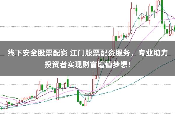 线下安全股票配资 江门股票配资服务,专业助力投资者实现财富增值梦想!
