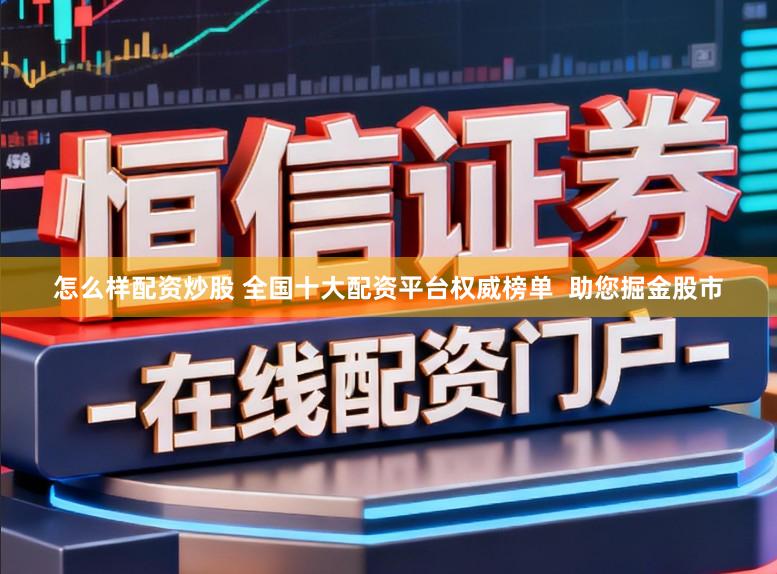 怎么样配资炒股 全国十大配资平台权威榜单 助您掘金股市