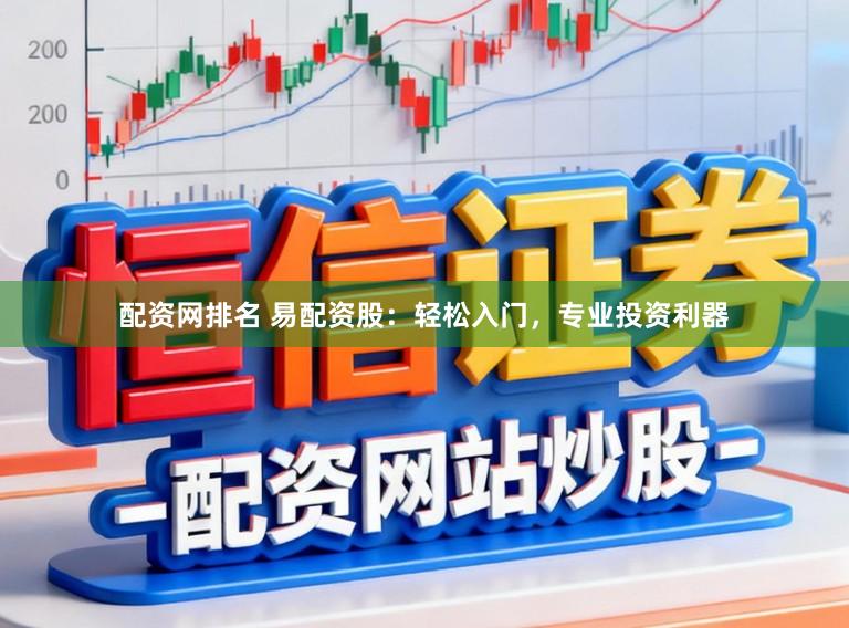 配资网排名 易配资股：轻松入门，专业投资利器