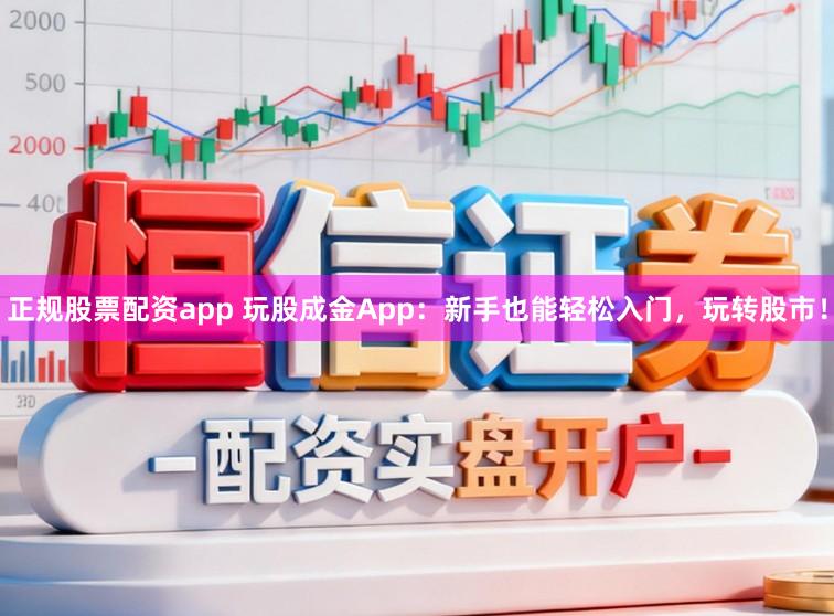 正规股票配资app 玩股成金App:新手也能轻松入门,玩转股市!