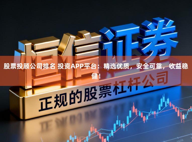股票投顾公司排名 投资APP平台:精选优质,安全可靠,收益稳健!