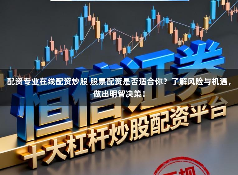 配资专业在线配资炒股 股票配资是否适合你？了解风险与机遇，做出明智决策！