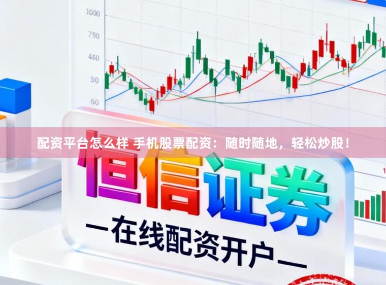 配资平台怎么样 手机股票配资：随时随地，轻松炒股！