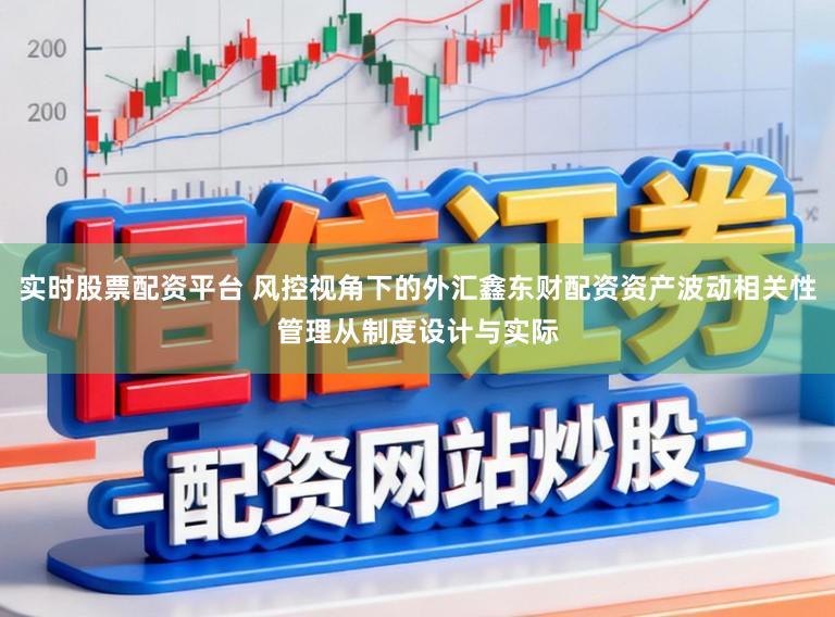 实时股票配资平台 风控视角下的外汇鑫东财配资资产波动相关性管理从制度设计与实际