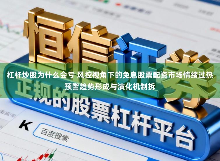 杠杆炒股为什么会亏 风控视角下的免息股票配资市场情绪过热预警趋势形成与演化机制拆