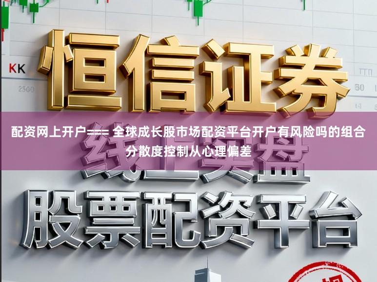 配资网上开户=== 全球成长股市场配资平台开户有风险吗的组合分散度控制从心理偏差