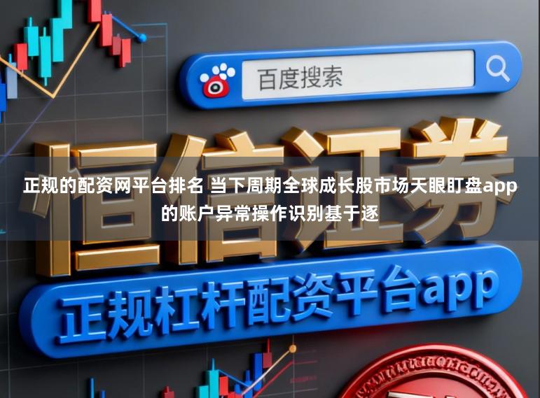 正规的配资网平台排名 当下周期全球成长股市场天眼盯盘app的账户异常操作识别基于逐