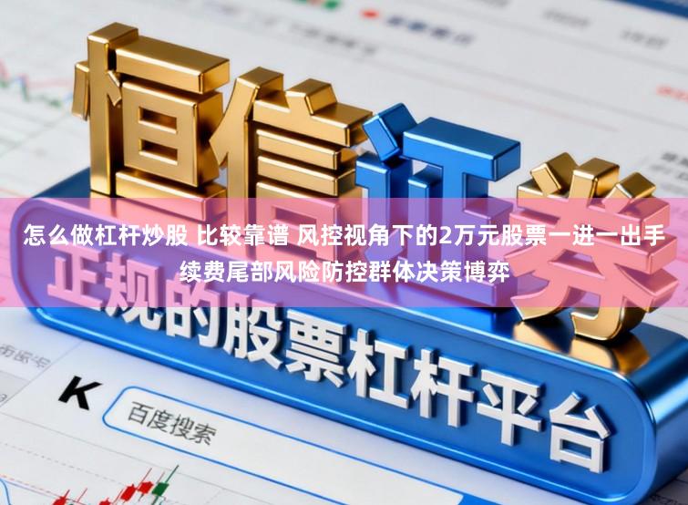 怎么做杠杆炒股 比较靠谱 风控视角下的2万元股票一进一出手续费尾部风险防控群体决策博弈