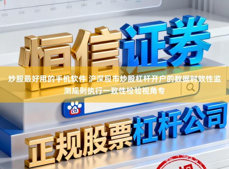 炒股最好用的手机软件 沪深股市炒股杠杆开户的数据时效性监测规则执行一致性检验视角专