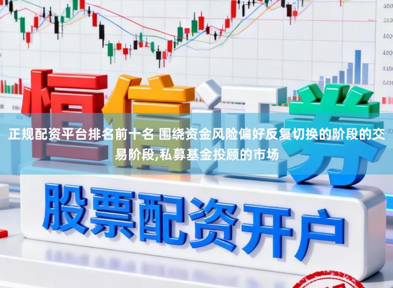 正规配资平台排名前十名 围绕资金风险偏好反复切换的阶段的交易阶段，私募基金投顾的市场