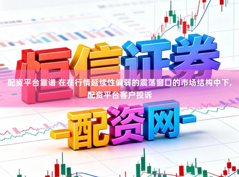 配资平台靠谱 在在行情延续性偏弱的震荡窗口的市场结构中下，配资平台客户投诉
