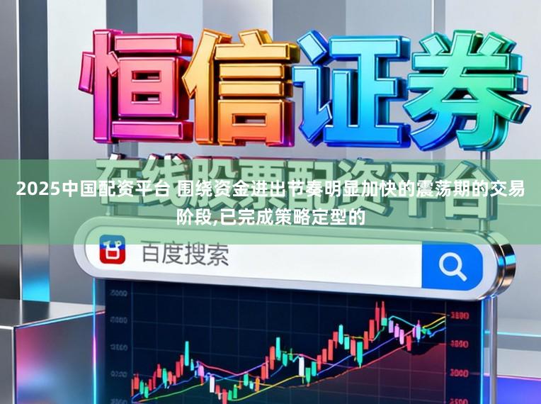 2025中国配资平台 围绕资金进出节奏明显加快的震荡期的交易阶段，已完成策略定型的