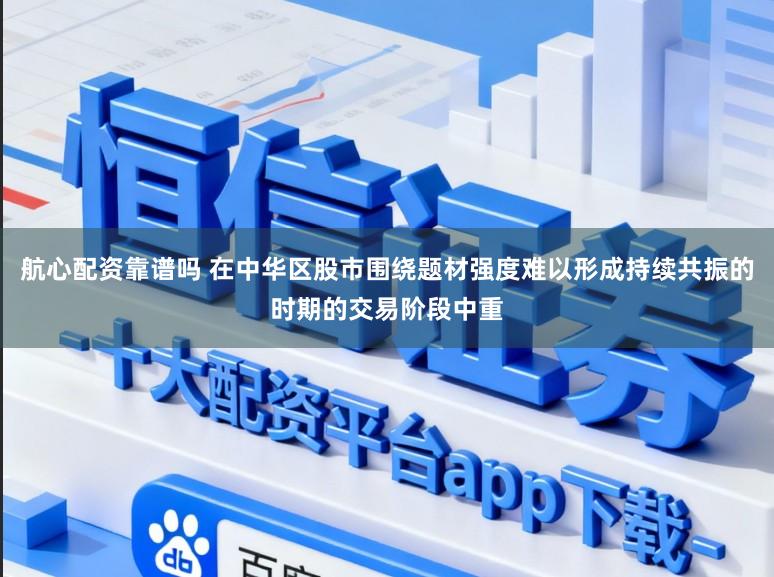 航心配资靠谱吗 在中华区股市围绕题材强度难以形成持续共振的时期的交易阶段中重